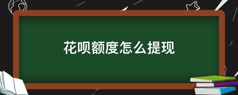 花呗额度怎么提现（支付宝花呗额度怎么提现）