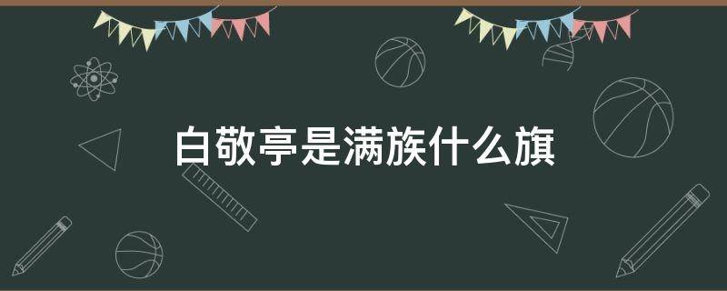 白敬亭是满族什么旗 白敬亭是八旗