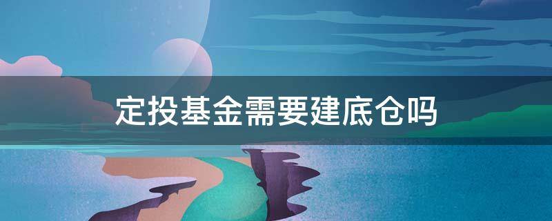 定投基金需要建底仓吗 基金定投底仓多少合适