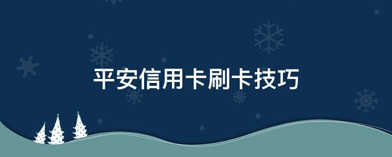 平安信用卡刷卡技巧 怎么刷平安信用卡