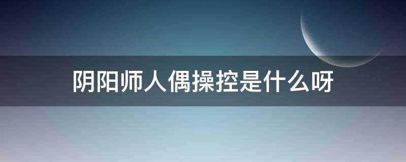 阴阳师人偶操控是什么呀 阴阳师中操控人偶的是什么