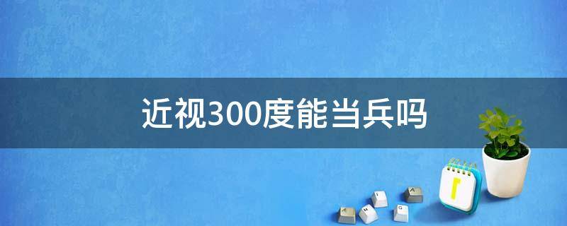 近视300度能当兵吗（200度近视能当兵吗）