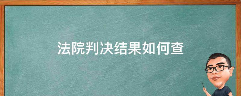 法院判决结果如何查（怎样查询法院的判决结果）