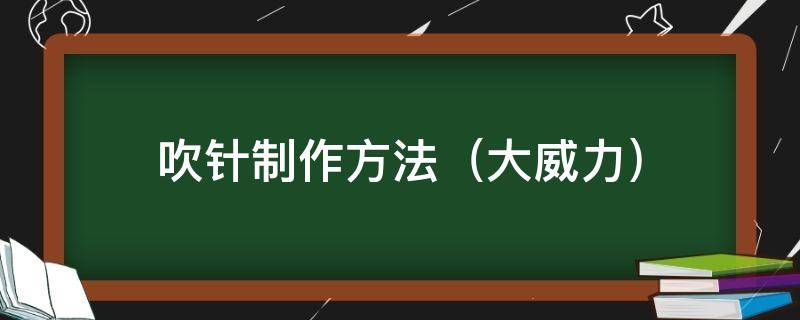 吹针制作方法（大威力） 吹针怎么用