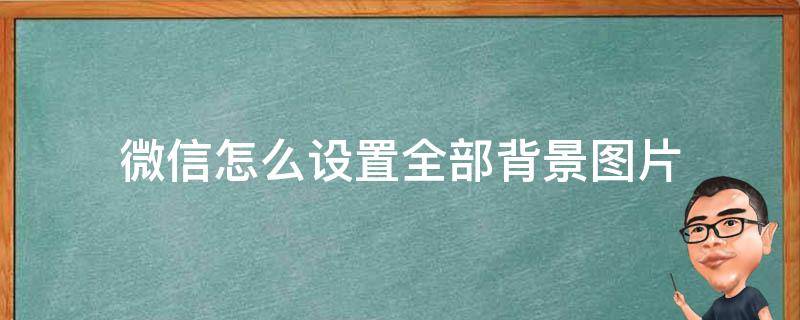 微信怎么设置全部背景图片 微信背景图怎样设置全部