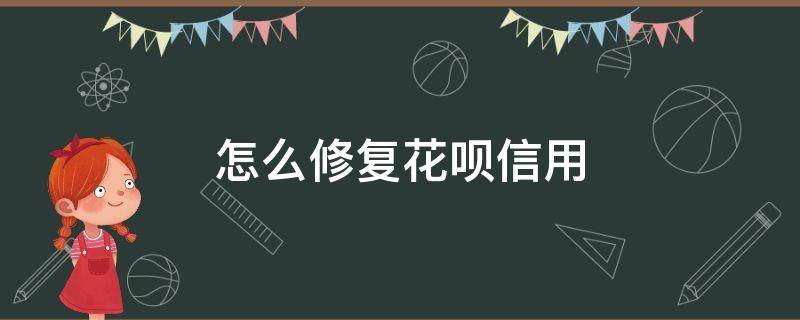 怎么修复花呗信用（如何修复花呗信用）