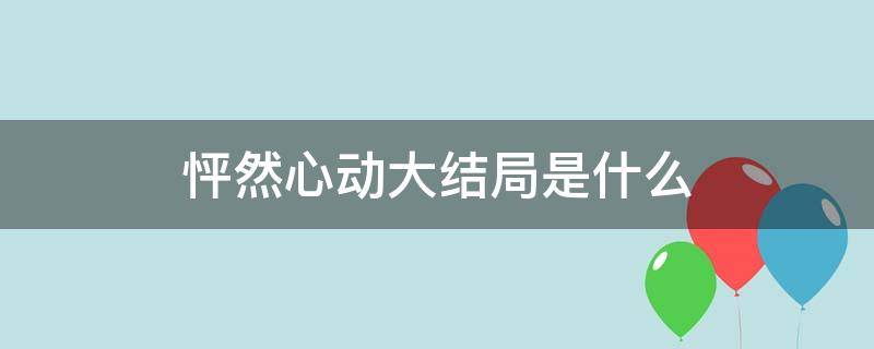 怦然心动大结局是什么 怦然心动最终结局