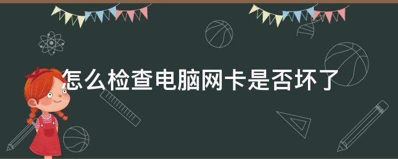 怎么检查电脑网卡是否坏了（如何查看电脑网卡是否损坏）