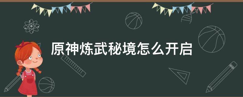 原神炼武秘境怎么开启 原神武炼秘境在哪