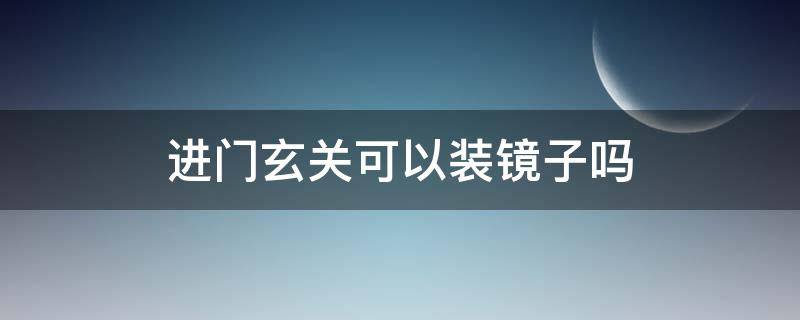 进门玄关可以装镜子吗（门口入户玄关可以装镜子吗）