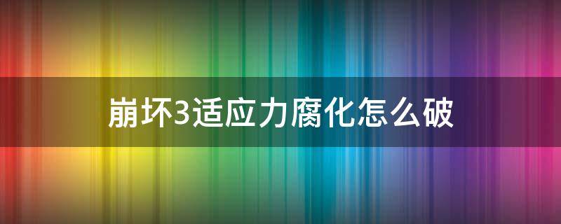 崩坏3适应力腐化怎么破 崩坏三腐化