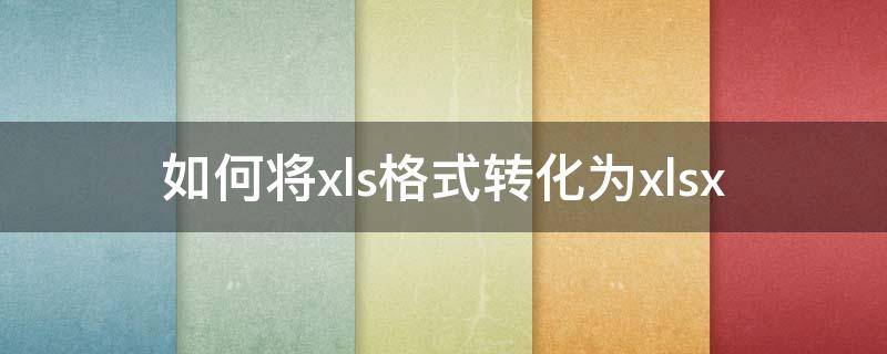 如何将xls格式转化为xlsx xls格式转换