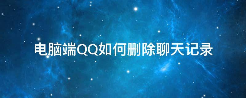 电脑端QQ如何删除聊天记录 如何删除电脑中qq聊天记录