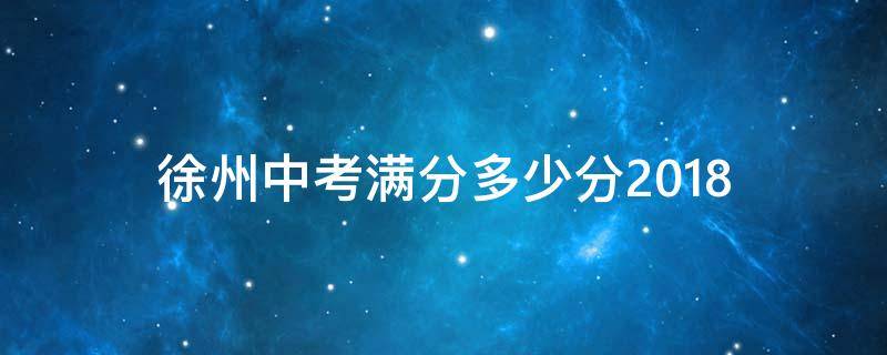 徐州中考满分多少分2018 徐州中考满分多少分2022