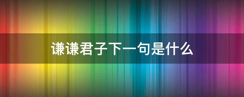 谦谦君子下一句是什么 谦谦君子,下一句是什么