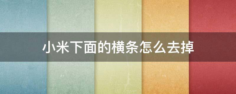 小米下面的横条怎么去掉 如何去掉小米手机下面的横杠