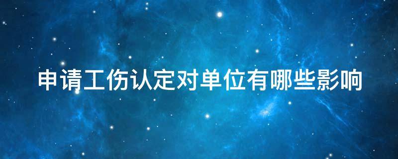 申请工伤认定对单位有哪些影响 认定工伤对单位有什么影响