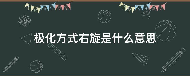 极化方式右旋是什么意思（左旋极化和右旋极化怎么判断）