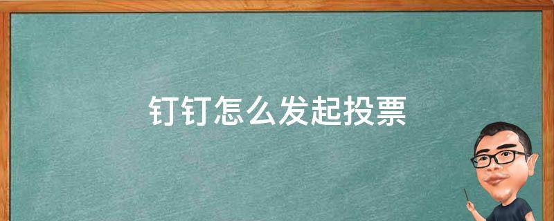 钉钉怎么发起投票 钉钉如何发起投票?