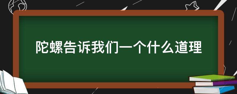 陀螺告诉我们一个什么道理 陀螺告诉了我们一个什么道理