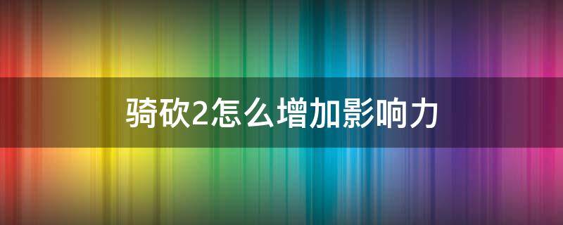 骑砍2怎么增加影响力 骑砍2怎么提升影响