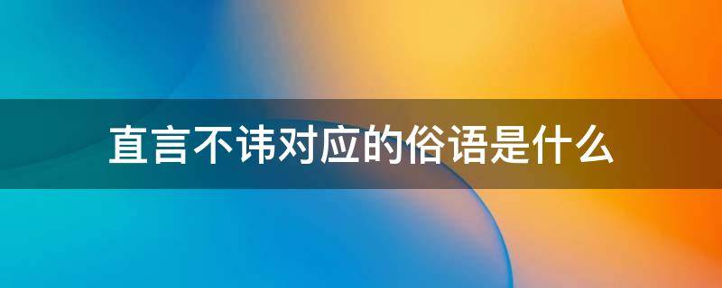 直言不讳对应的俗语是什么 直言不讳 对应的俗语