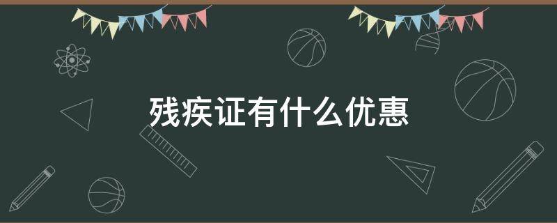 残疾证有什么优惠 残疾证有什么优惠政策 和补贴