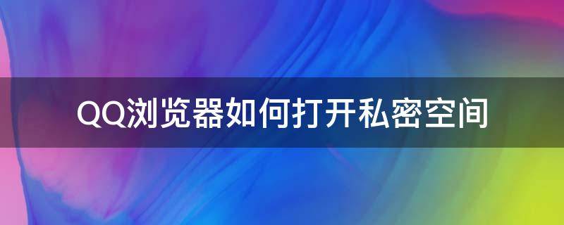 QQ浏览器如何打开私密空间（qq浏览器如何打开私密空间文件）