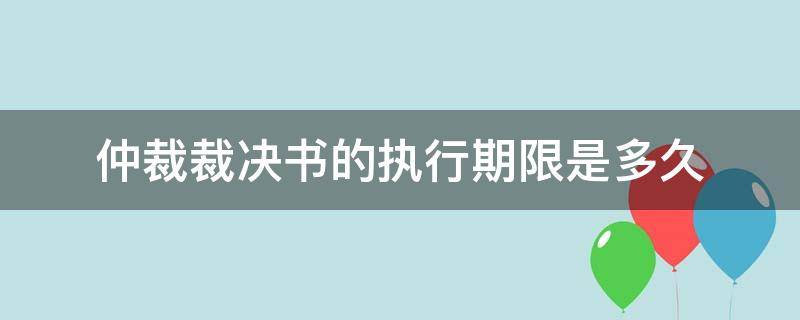 仲裁裁决书的执行期限是多久 法院执行仲裁裁决的期限