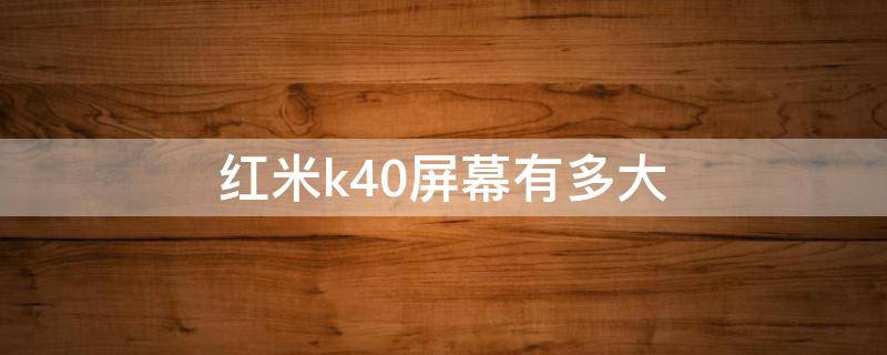 红米k40屏幕有多大（红米K40的屏幕尺寸）