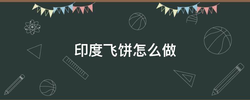 印度飞饼怎么做（印度飞饼怎么做视频）