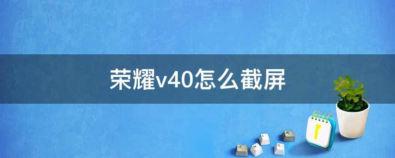 荣耀v40怎么截屏 华为荣耀v40怎么截屏