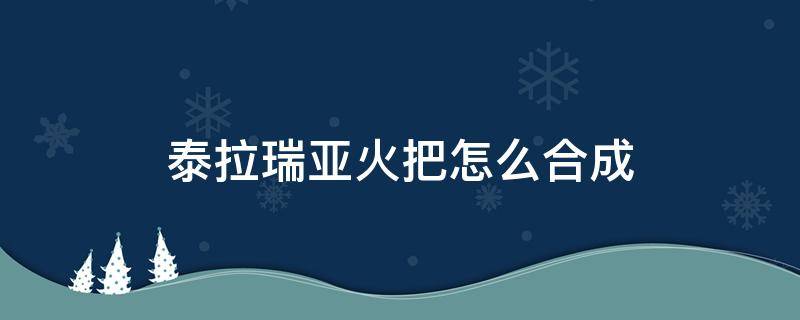 泰拉瑞亚火把怎么合成（泰拉瑞亚各种火把的制作方法）