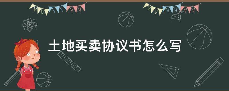 土地买卖协议书怎么写（土地买卖协议书怎么写图片）