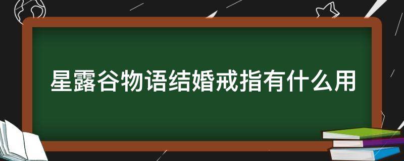 星露谷物语结婚戒指有什么用（星露谷物语结婚戒指有啥用）