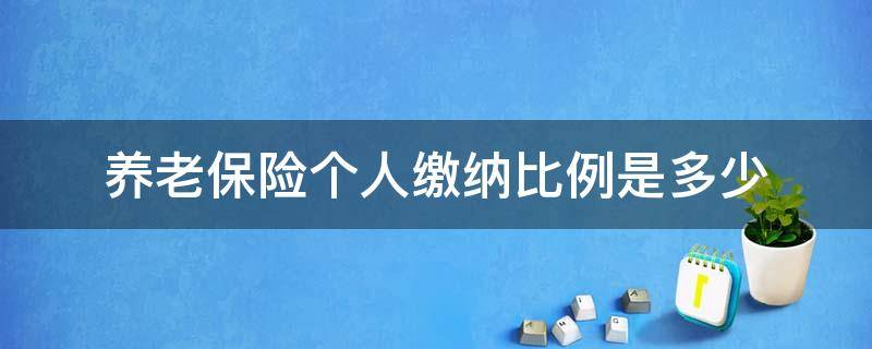 养老保险个人缴纳比例是多少（养老保险的个人缴纳比例是多少）