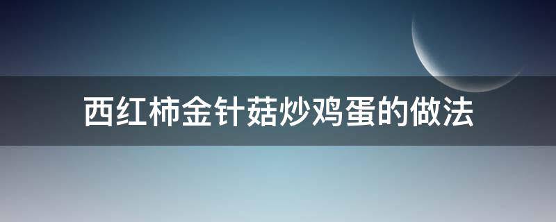 西红柿金针菇炒鸡蛋的做法 西红柿鸡蛋炒金针菇的家常做法