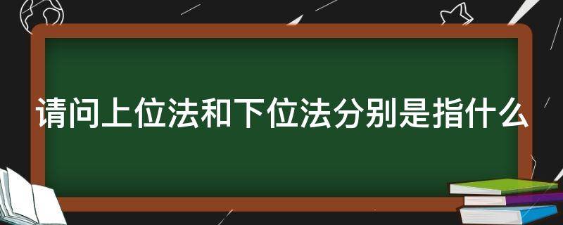 请问上位法和下位法分别是指什么 何谓上位法和下位法