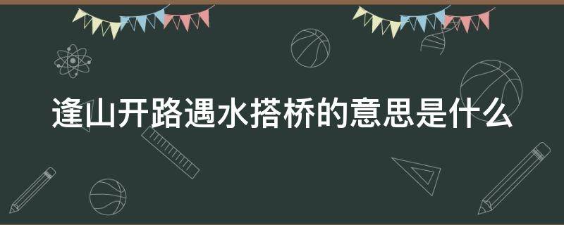 逢山开路遇水搭桥的意思是什么 逢山开路是什么意思啊