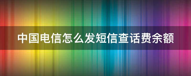 中国电信怎么发短信查话费余额（中国电信发短信查话费余额的步骤）