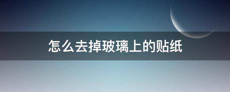 怎么去掉玻璃上的贴纸 怎么去掉玻璃上的贴纸的胶