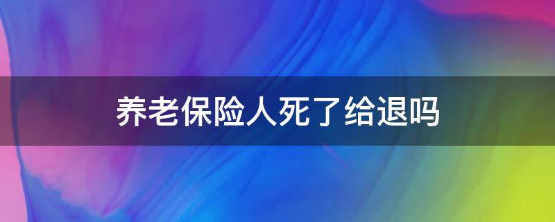 养老保险人死了给退吗（养老保险死了能退吗）