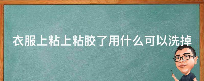 衣服上粘上粘胶了用什么可以洗掉 衣服弄上粘胶怎么去掉啊