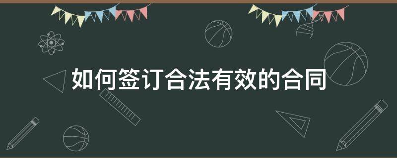 如何签订合法有效的合同 签订合同怎样才有效