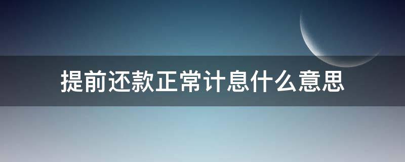 提前还款正常计息什么意思（提前还款正常利息是什么意思）