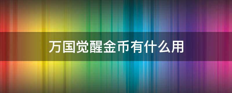 万国觉醒金币有什么用 万国觉醒金币用处