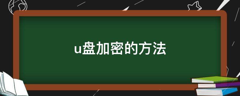 u盘加密的方法（u盘加密的方法和步骤）