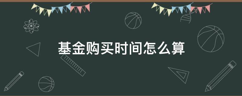 基金购买时间怎么算 买入基金时间怎么算