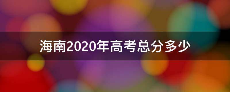 海南2020年高考总分多少（海南2020年高考总分是多少）