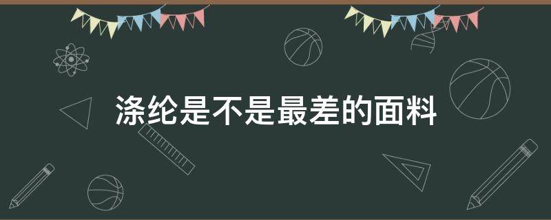 涤纶是不是最差的面料 涤纶的面料好嘛